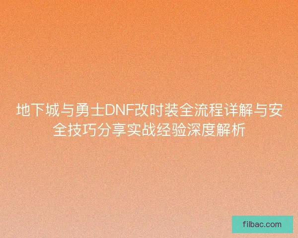 地下城与勇士DNF改时装全流程详解与安全技巧分享实战经验深度解析