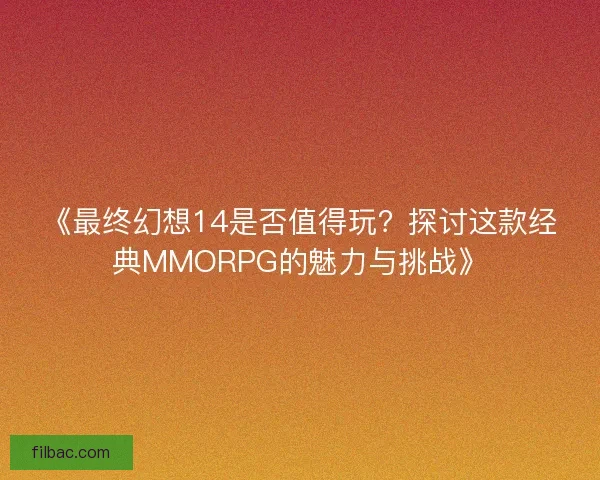 《最终幻想14是否值得玩？探讨这款经典MMORPG的魅力与挑战》