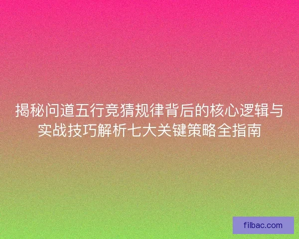 揭秘问道五行竞猜规律背后的核心逻辑与实战技巧解析七大关键策略全指南